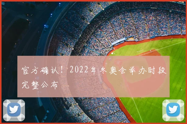 官方确认！2022年冬奥会举办时段完整公布