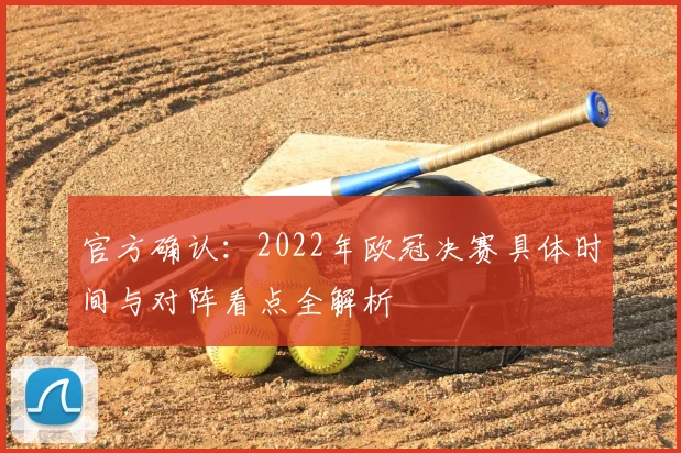 官方确认:2022年欧冠决赛具体时间与对阵看点全解析
