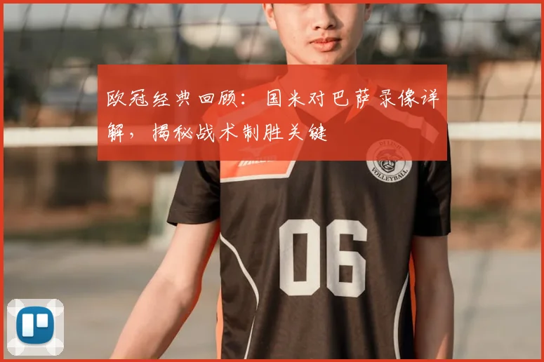 欧冠经典回顾：国米对巴萨录像详解，揭秘战术制胜关键