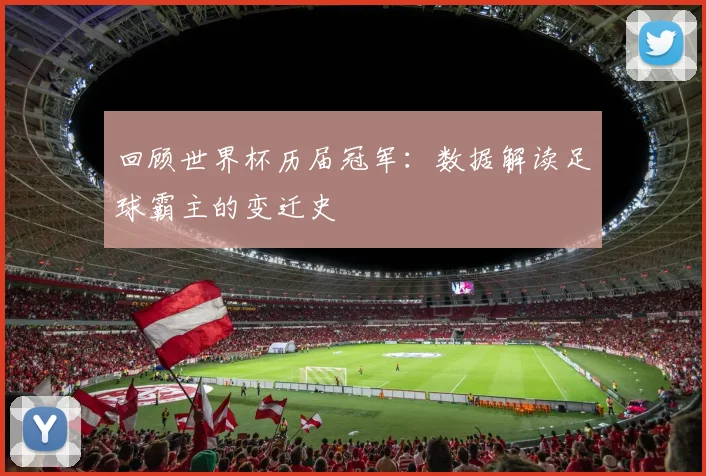 回顾世界杯历届冠军：数据解读足球霸主的变迁史